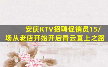 安庆KTV招聘促销员15/场从老店开始开启青云直上之路